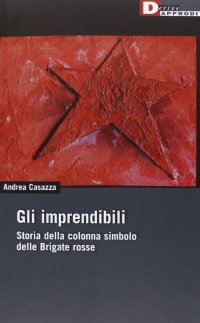 Gli imprendibili. Storia della colonna simbolo delle Brigate Rosse