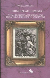 Il principe alchimista. Vita e leggenda di Raimondo di Sangro, principe di Sansevero