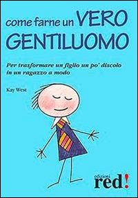 Come farne un vero gentiluomo. Per trasformare un figlio un po' discolo in un ragazzo a modo Come farne un vero gentiluomo. Per trasformare un figlio un po' discolo in un ragazzo a modo