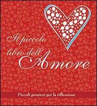 Il piccolo libro dell'amore. Piccoli pensieri per la riflessione Il piccolo libro dell'amore. Piccoli pensieri per la riflessione