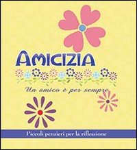 Amicizia. Un amico è per sempre. Piccoli pensieri per la riflessione Amicizia. Un amico è per sempre. Piccoli pensieri per la riflessione