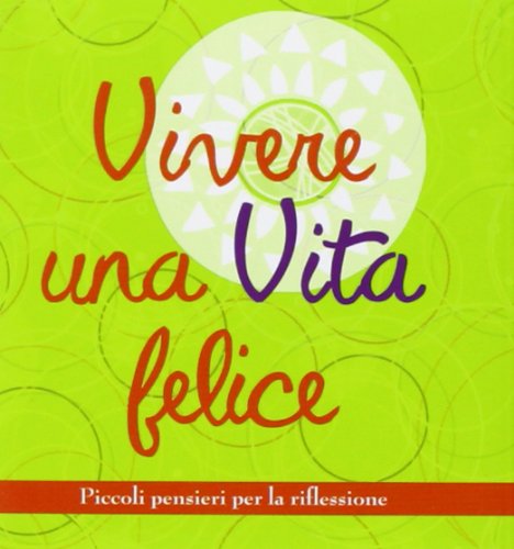 Vivere una vita felice. Piccoli pensieri per la riflessione Vivere una vita felice. Piccoli pensieri per la riflessione