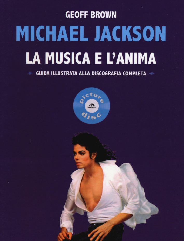 Michael Jackson. La musica e l'anima. Guida illustrata alla discografia completa Michael Jackson. La musica e l'anima. Guida illustrata alla discografia completa
