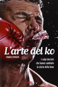 L'arte del ko. I colpi decisivi che hanno cambiato la storia della boxe
