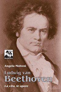 Ludwig Van Beethoven. La vita, le opere