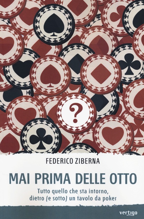 Mai prima delle otto. Tutto quello che sta intorno, dietro (e sotto) un tavolo da poker Mai prima delle otto. Tutto quello che sta intorno, dietro (e sotto) un tavolo da poker
