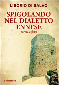Spigolando nel Dialetto Ennese. Parole e Frasi Spigolando nel Dialetto Ennese. Parole e Frasi