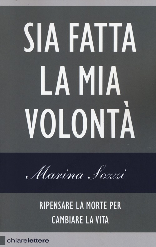 Sia fatta la mia volontà. Ripensare la morte per cambiare la vita Sia fatta la mia volontà. Ripensare la morte per cambiare la vita