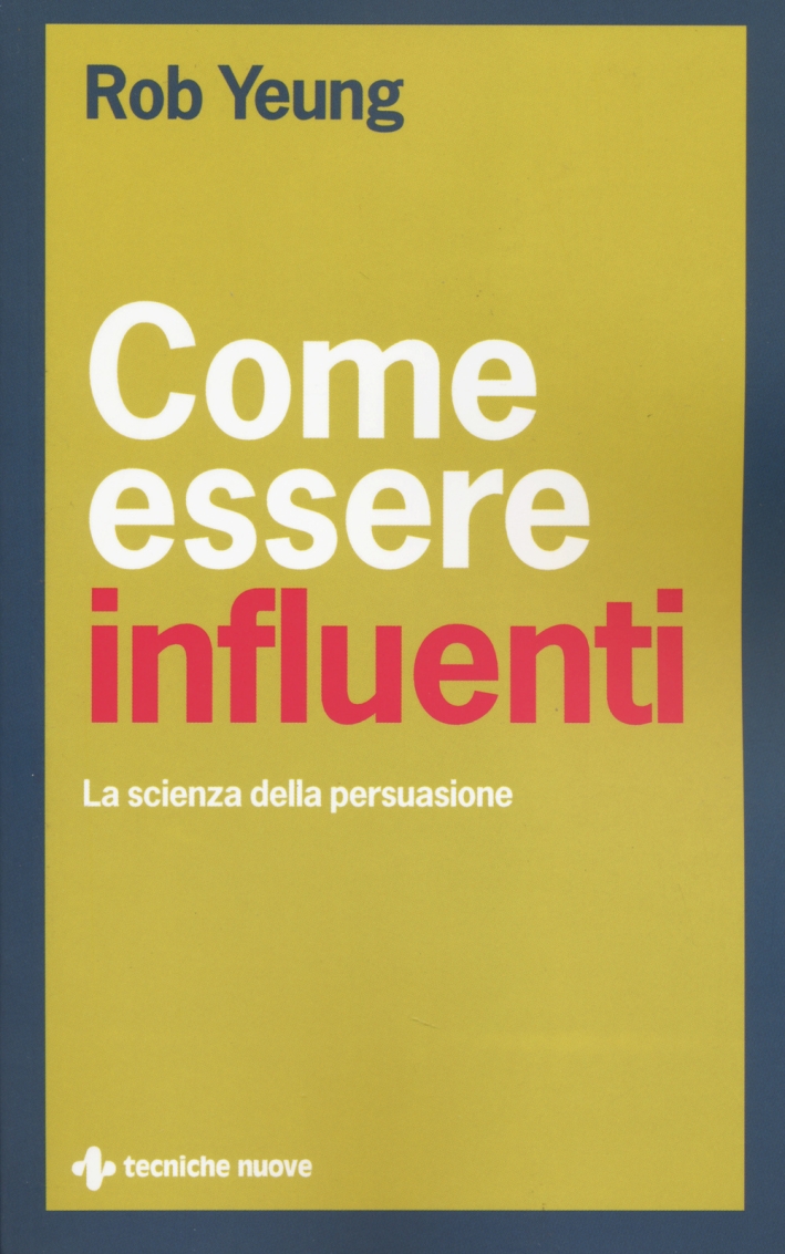 Come essere influenti. La scienza della persuasione Come essere influenti. La scienza della persuasione