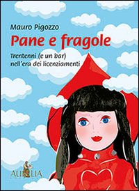 Pane e fragole. Trentenni (e un bar) nell'era dei licenziamenti Pane e fragole. Trentenni (e un bar) nell'era dei licenziamenti