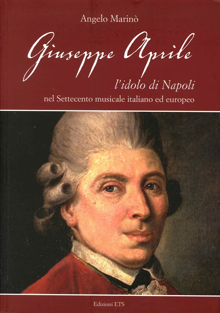 Giuseppe Aprile. L'Idolo di Napoli nel Settecento Musicale Italiano ed Europeo Giuseppe Aprile. L'Idolo di Napoli nel Settecento Musicale Italiano ed Europeo