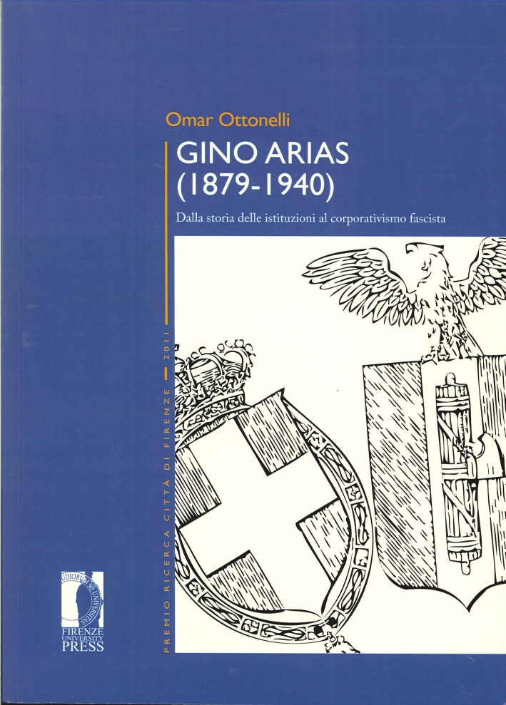 Gino Arias (1879-1940). Dalla Storia delle Istituzioni al Corporativismo Fascista Gino Arias (1879-1940). Dalla Storia delle Istituzioni al Corporativismo Fascista