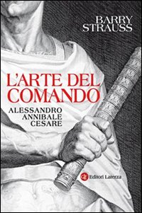 L'arte del comando. Alessandro, Annibale, Cesare L'arte del comando. Alessandro, Annibale, Cesare
