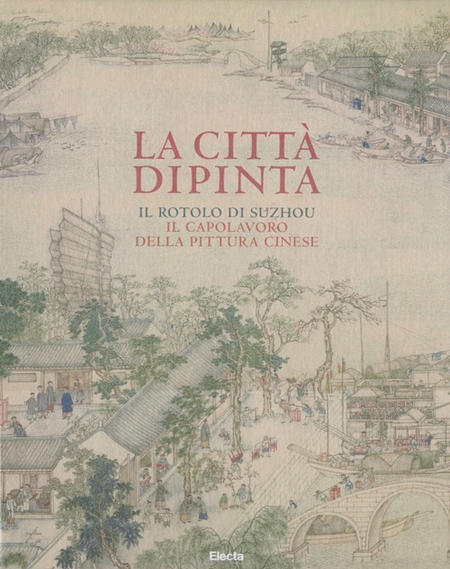 La città dipinta. Il rotolo di Suzhou, il capolavoro della pittura cinese. Ediz. illustrata La città dipinta. Il rotolo di Suzhou, il capolavoro della pittura cinese. Ediz. illustrata