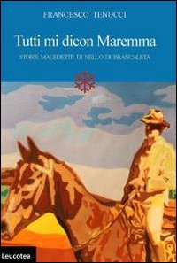 Tutti mi dicon Maremma. Storie maledette di Nello di Brancaleta Tutti mi dicon Maremma. Storie maledette di Nello di Brancaleta