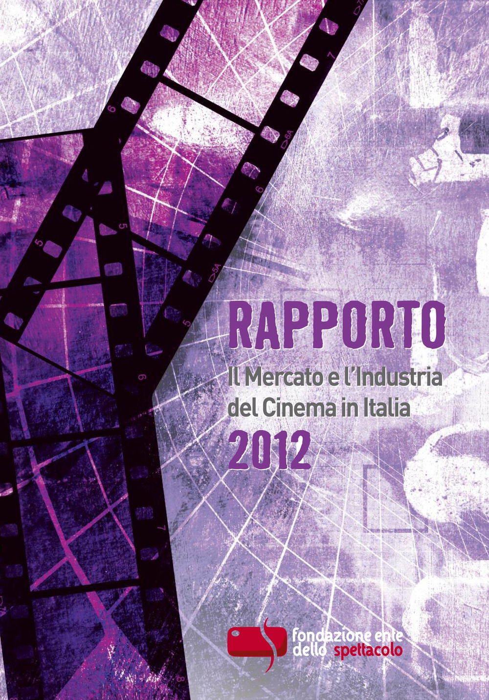 Rapporto. Il mercato e l'industria del cinema in Italia. 2012 Rapporto. Il mercato e l'industria del cinema in Italia. 2012