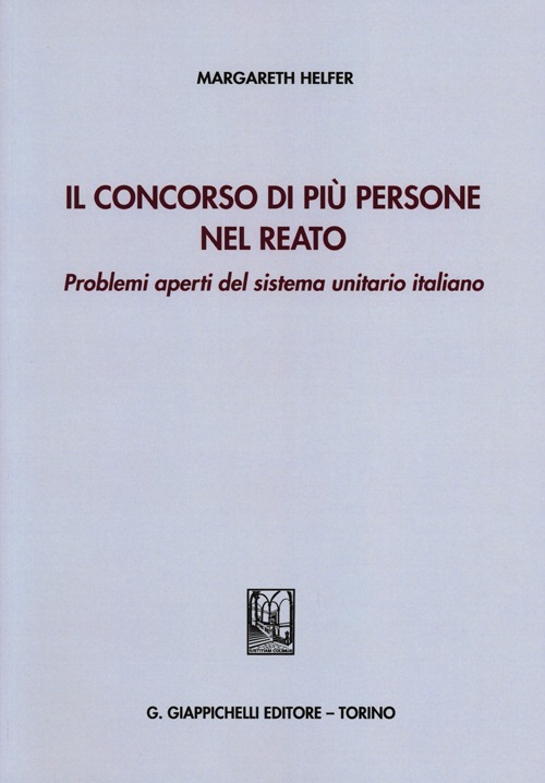 Il concorso di più persone nel reato. Problemi aperti del sistema unitario italiano Il concorso di più persone nel reato. Problemi aperti del sistema unitario italiano