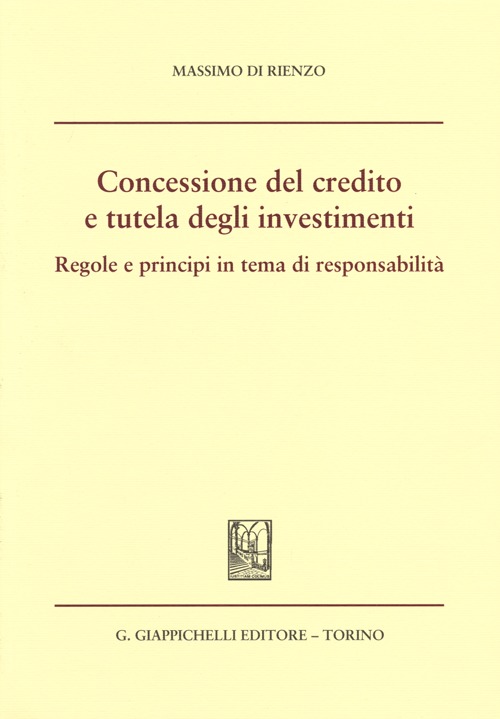 Concessione del credito e tutela degli investimenti. Regole e principi in tema di responsabilità Concessione del credito e tutela degli investimenti. Regole e principi in tema di responsabilità