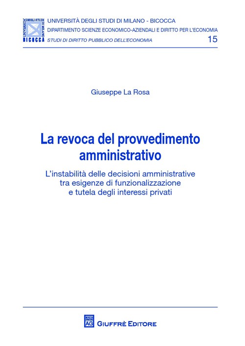 La revoca del provvedimento amministrativo. L'instabilità delle decisioni amministrative tra esigenze di funzionalizzazione e tutela degli interessi privati La revoca del provvedimento amministrativo. L'instabilità delle decisioni amministrative tra esigenze di funzionalizzazione e tutela degli interessi privati
