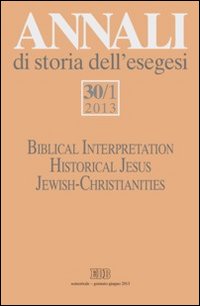 Annali di storia dell'esegesi (2013). Vol. 30/1: Biblical Interpretation. Historical Jesus. Jewish-Christianities Annali di storia dell'esegesi (2013). Vol. 30/1: Biblical Interpretation. Historical Jesus. Jewish-Christianities