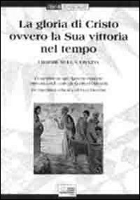 La gloria di Cristo ovvero la sua vittoria nel tempo. I dogmi sulla grazia. Testo latino a fronte La gloria di Cristo ovvero la sua vittoria nel tempo. I dogmi sulla grazia. Testo latino a fronte
