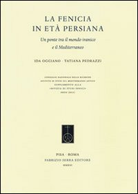 La Fenicia in Età Persiana. Un Ponte tra il Mondo Iranico e il Mediterraneo La Fenicia in Età Persiana. Un Ponte tra il Mondo Iranico e il Mediterraneo