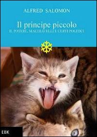 Il principe piccolo. Il potere, Machiavelli e certi politici Il principe piccolo. Il potere, Machiavelli e certi politici