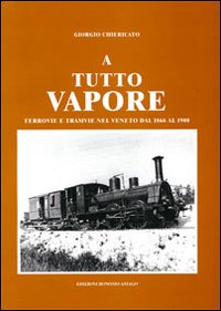 A tutto vapore. Ferrovie e tramvie nel Veneto dal 1866 al 1900 A tutto vapore. Ferrovie e tramvie nel Veneto dal 1866 al 1900
