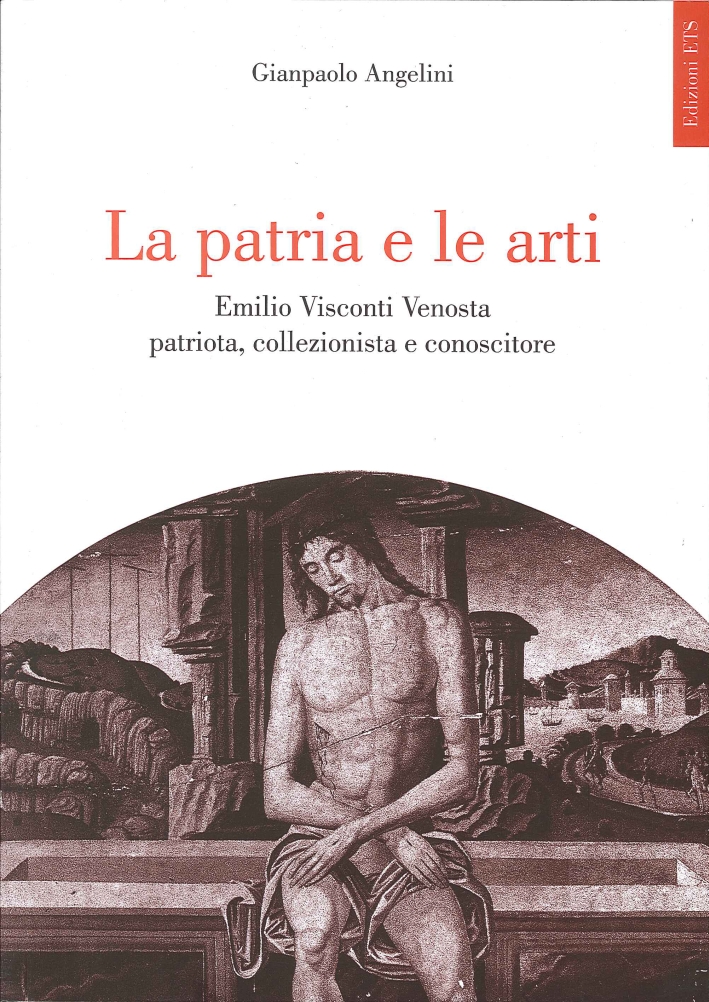 La Patria e le Arti. Emilio Visconti Venosta Patriota, Collezionista e Conoscitore La Patria e le Arti. Emilio Visconti Venosta Patriota, Collezionista e Conoscitore