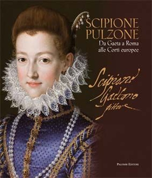 Scipione Pulzone (1540 ca. - 1598). Da Gaeta a Roma alle Corti Europee Scipione Pulzone (1540 ca. - 1598). Da Gaeta a Roma alle Corti Europee