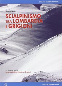 Scialpinismo tra Lombardia e Grigioni. 91 itinerari scelti tra Lario, Valtellina, Engadina e Grigioni