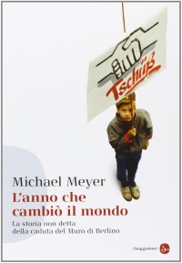 L'anno che cambiò il mondo. La storia non detta della caduta del Muro di Berlino
