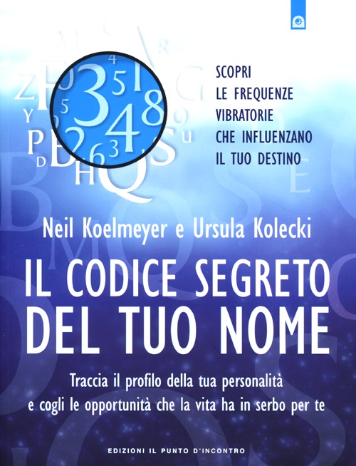 Il codice segreto del tuo nome. Traccia il profilo della tua personalità e cogli le opportunità che al vita ha in serbo per te Il codice segreto del tuo nome. Traccia il profilo della tua personalità e cogli le opportunità che al vita ha in serbo per te