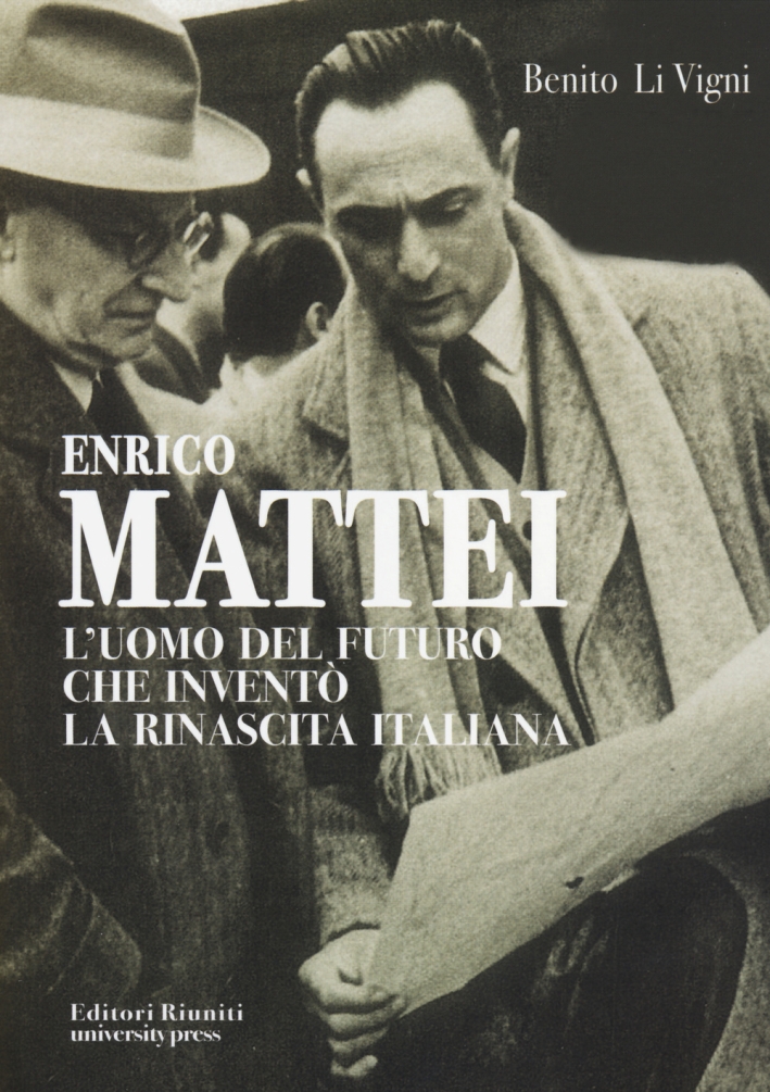 Enrico Mattei. L'uomo del futuro che inventò la rinascita italiana Enrico Mattei. L'uomo del futuro che inventò la rinascita italiana