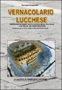 Vernacolario lucchese. Dizionario dei lemmi usati a Lucca e nella sua piana alle soglie del terzo millennio Vernacolario lucchese. Dizionario dei lemmi usati a Lucca e nella sua piana alle soglie del terzo millennio