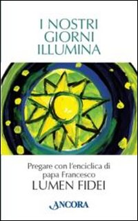 I nostri giorni illumina. Pregare con l'enciclica di papa Francesco I nostri giorni illumina. Pregare con l'enciclica di papa Francesco