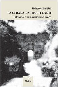 La strada dai molti canti. Filosofia e sciamanesimo greco La strada dai molti canti. Filosofia e sciamanesimo greco