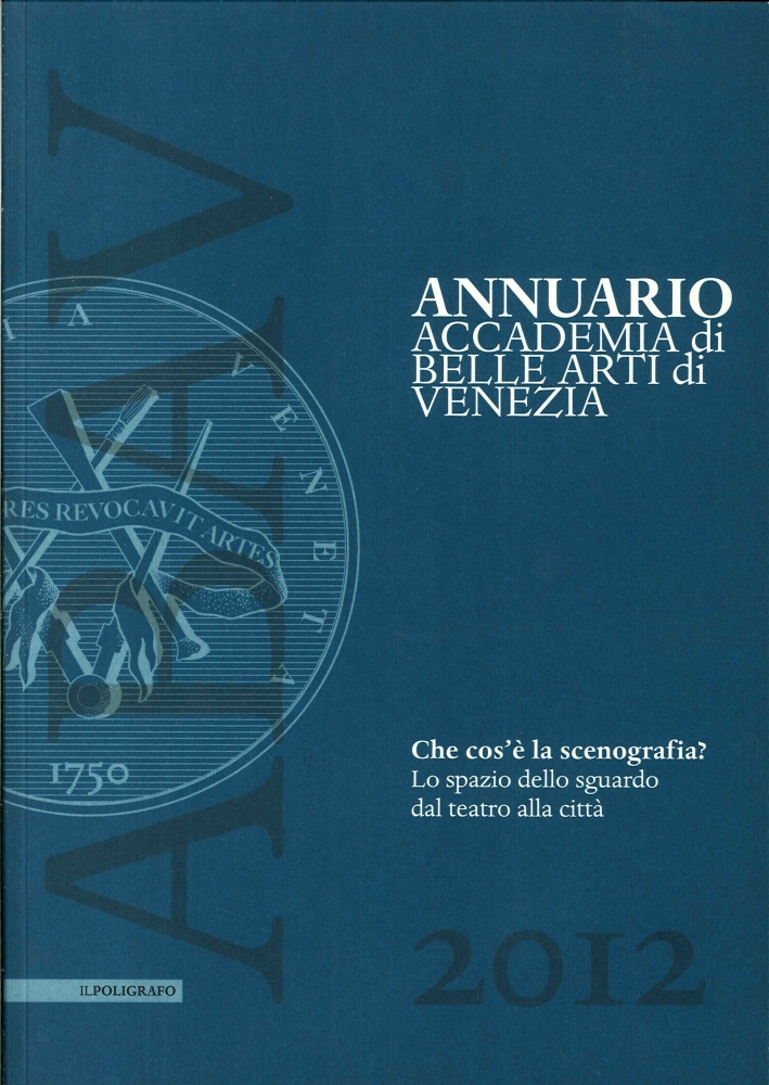 Annuario Accademia di Belle Arti di Venezia 2012. Che Cos'È la Scenografia? lo Spazio dello Sguardo dal Teatro alla Città Annuario Accademia di Belle Arti di Venezia 2012. Che Cos'È la Scenografia? lo Spazio dello Sguardo dal Teatro alla Città