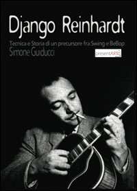 Django Reinhardt. Tecnica e storia di un precursore fra swing e bebop Django Reinhardt. Tecnica e storia di un precursore fra swing e bebop