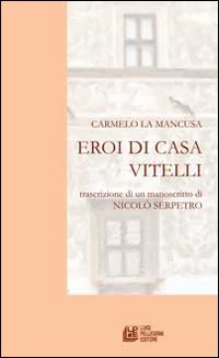 Eroi di casa Vitelli. Trascrizione di un manoscritto di Nicolò Serpetro Eroi di casa Vitelli. Trascrizione di un manoscritto di Nicolò Serpetro