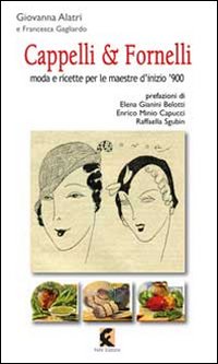 Cappelli & fornelli. Moda e ricette per le maestre d'inizio '900 Cappelli & fornelli. Moda e ricette per le maestre d'inizio '900
