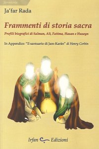 Frammenti di Storia Sacra. Profili di Salman, Alì, Fatima, Hasan e Husayn. In Appendice "Il Santuario di Jam-Karan" di Henry Corbin
