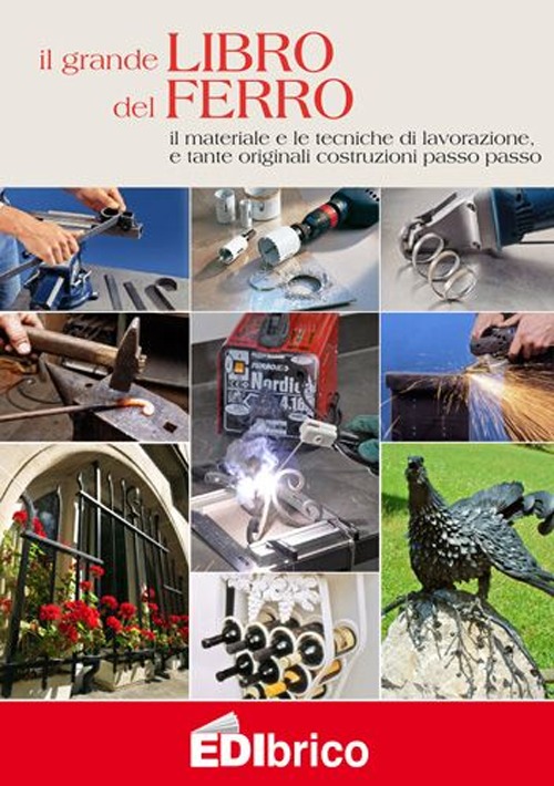 Il grande libro del ferro. Il materiale e le tecniche di lavorazione e tante originali costruzioni passo passo Il grande libro del ferro. Il materiale e le tecniche di lavorazione e tante originali costruzioni passo passo