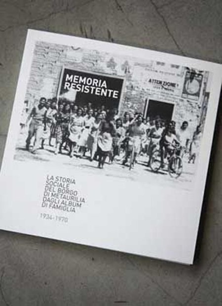 Memoria resistente. La storia sociale del borgo di Metaurilia dagli album di famiglia, 1934-1970. Memoria resistente. La storia sociale del borgo di Metaurilia dagli album di famiglia, 1934-1970.