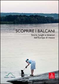 Scoprire i Balcani. Storie, luoghi e itinerari dell'Europa di mezzo Scoprire i Balcani. Storie, luoghi e itinerari dell'Europa di mezzo