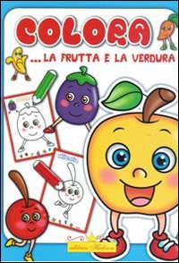 Colora la frutta e la verdura. Ediz. illustrata Colora la frutta e la verdura. Ediz. illustrata