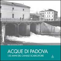 Acque a Padova. 150 anni del Canale Scaricatore Acque a Padova. 150 anni del Canale Scaricatore