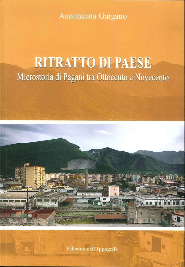 Ritratto di paese. Microstoria di Pagani tra ottocento e novecento. Ritratto di paese. Microstoria di Pagani tra ottocento e novecento.