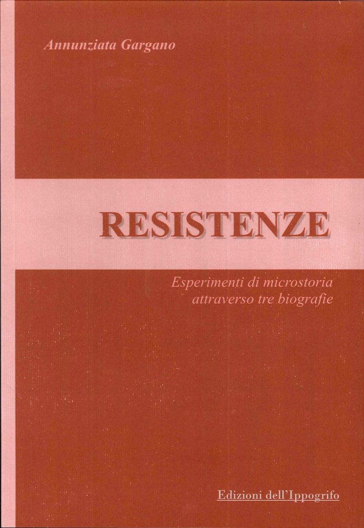 Resistenze. Esperimenti di microstoria attraverso tre biografie Resistenze. Esperimenti di microstoria attraverso tre biografie