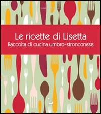 Le ricette di Lisetta. Raccolta di cucina umbro-stronconese Le ricette di Lisetta. Raccolta di cucina umbro-stronconese